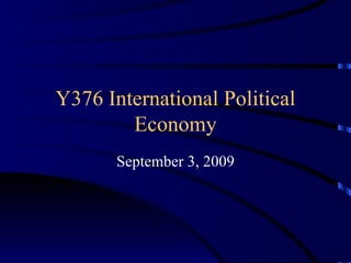 Y376 International Political Economy September 3, 2009 