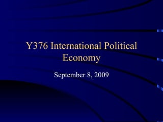 Y376 International Political Economy September 8, 2009 