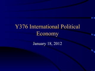 Y376 International Political Economy January 18, 2012 
