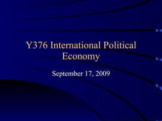 Y376 International Political Economy September 17, 2009 
