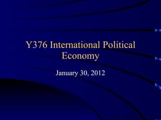 Y376 International Political Economy January 30, 2012 