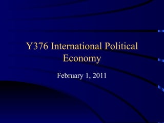 Y376 International Political Economy February 1, 2011 