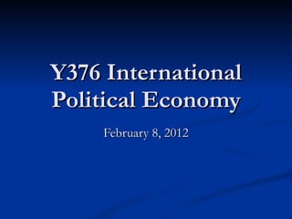 Y376 International Political Economy February 8, 2012 