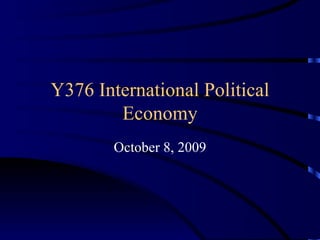 Y376 International Political Economy October 8, 2009 