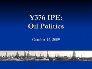 Y376 IPE: Oil Politics October 13, 2009 