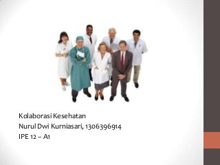 Kolaborasi Kesehatan
Nurul Dwi Kurniasari, 1306396914
IPE 12 – A1

 