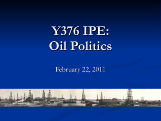 Y376 IPE: Oil Politics February 22, 2011 