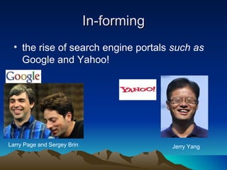 In-forming
 • the rise of search engine portals such as
   Google and Yahoo!




Larry Page and Sergey Brin                Jerry Yang
 