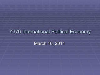 Y376 International Political Economy March 10, 2011 
