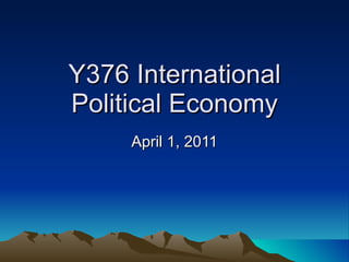 Y376 International Political Economy April 1, 2011 