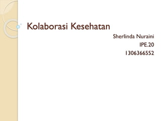 Kolaborasi Kesehatan
Sherlinda Nuraini
IPE.20
1306366552

 
