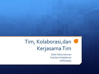 Tim, Kolaborasi,dan
Kerjasama Tim
Didit Fathurrahman
Fakultas Kedokteran
1306374554

 