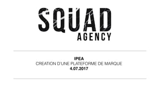 IPEA
CREATION D’UNE PLATEFORME DE MARQUE
4.07.2017
 