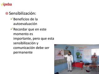 Sensibilización:

Beneficios de la
autoevaluación
Recordar que en este
momento es
importante, pero que esta
sensibilización y
comunicación debe ser
permanente

 
