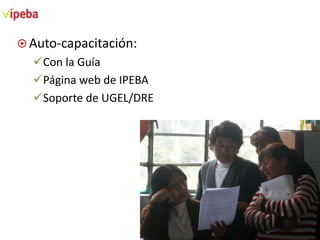  Auto-capacitación:

Con la Guía
Página web de IPEBA
Soporte de UGEL/DRE

 