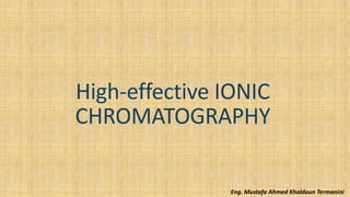 High-effective IONIC
CHROMATOGRAPHY
Eng. Mustafa Ahmed Khaldoun Termanini
 