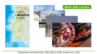 Maria João Loureiro
Oporto
Aveiro
Coimbra




Collaboration and Social Roles: IPEC| IODL & ICEM, Anadulo Univ, 2010
 