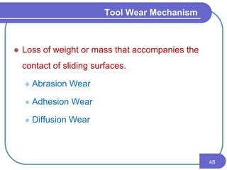 Tool Wear Mechanism
 Loss of weight or mass that accompanies the
contact of sliding surfaces.
 Abrasion Wear
 Adhesion Wear
 Diffusion Wear
48
 