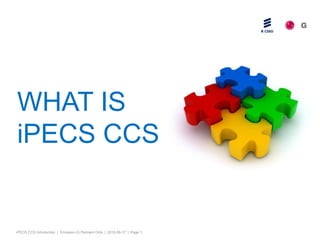 WHAT IS
iPECS CCS


iPECS CCS Introduction | Ericsson-LG Partners Only | 2012-09-17 | Page 1
 