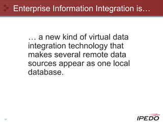 Enterprise Information Integration is… …  a new kind of virtual data integration technology that makes several remote data sources appear as one local database. 
