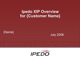 Ipedo XIP Overview for {Customer Name} July 2006 {Name} 