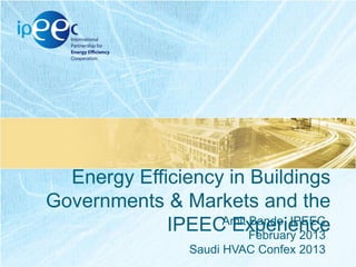 Energy Efficiency in Buildings
Governments & Markets and the
Amit Bando, IPEEC
IPEEC Experience
February 2013
Saudi HVAC Confex 2013

 