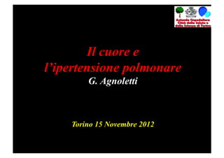 Il cuore e
l’ipertensione polmonare
        G. Agnoletti



    Torino 15 Novembre 2012
 