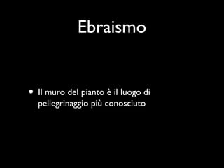 Ebraismo


• Il muro del pianto è il luogo di
  pellegrinaggio più conosciuto
 