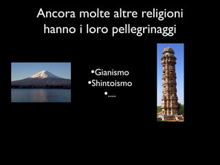 Ancora molte altre religioni
 hanno i loro pellegrinaggi


          •Gianismo
         •Shintoismo
             •....
 