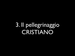 3. Il pellegrinaggio
   CRISTIANO
 