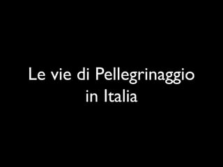 Le vie di Pellegrinaggio
        in Italia
 