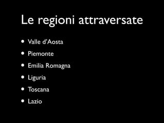 Le regioni attraversate
• Valle d’Aosta
• Piemonte
• Emilia Romagna
• Liguria
• Toscana
• Lazio
 