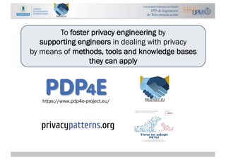 https://www.pdp4e-project.eu/
To foster privacy engineering by
supporting engineers in dealing with privacy
by means of me...