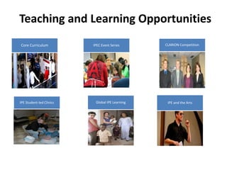 Teaching and Learning Opportunities 
Core Curriculum IPEC Event Series CLARION Competition 
IPE Student-led Clinics Global IPE Learning IPE and the Arts 
 