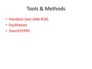 Tools & Methods 
• Handout (see slide #16) 
• Facilitation 
• TeamSTEPPS 
 