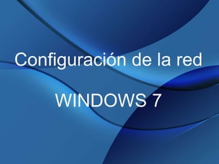 Configuración de la red 
WINDOWS 7 
 