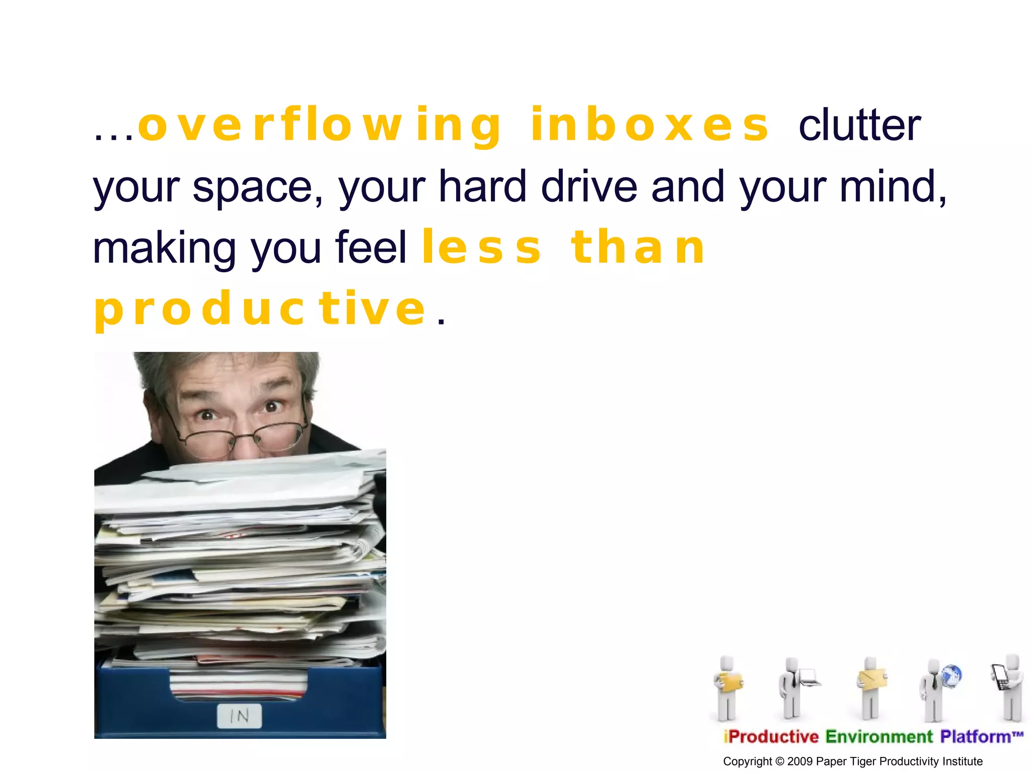… overflowing inboxes  clutter your space, your hard drive and your mind, making you feel  less than productive .  