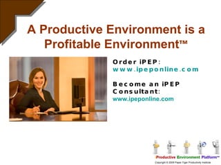 A Productive Environment is a Profitable Environment ™ Order iPEP:  www.ipeponline.com Become an iPEP Consultant: www.ipeponline.com 