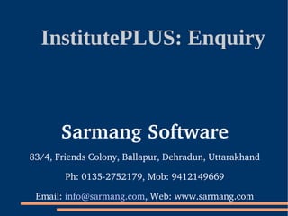InstitutePLUS: Enquiry



       Sarmang Software
83/4, Friends Colony, Ballapur, Dehradun, Uttarakhand

        Ph: 0135­2752179, Mob: 9412149669

 Email: info@sarmang.com, Web: www.sarmang.com
 