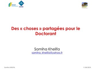 11/04/2018Samiha KHELIFA
Des « choses » partagées pour le
Doctorant
Samiha Khelifa
samiha_khelifa@yahoo.fr
 
