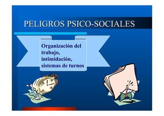 PELIGROS PSICO-SOCIALES
Organización del
trabajo,
intimidación,
sistemas de turnos

 