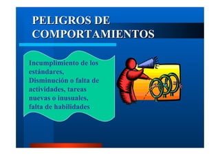 PELIGROS DE
COMPORTAMIENTOS
Incumplimiento de los
estándares,
Disminución o falta de
actividades, tareas
nuevas o inusuales,
falta de habilidades

 