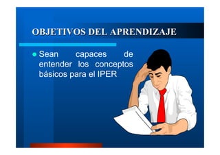OBJETIVOS DEL APRENDIZAJE
Sean
capaces
de
entender los conceptos
básicos para el IPER

 