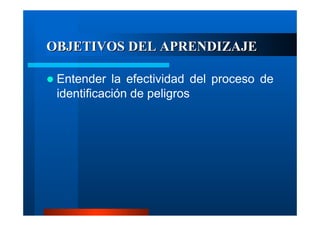 OBJETIVOS DEL APRENDIZAJE
Entender la efectividad del proceso de
identificación de peligros

 