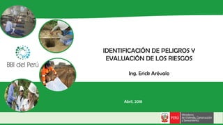 IDENTIFICACIÓN DE PELIGROS Y
EVALUACIÓN DE LOS RIESGOS
Ing. Erick Arévalo
Abril, 2018
 