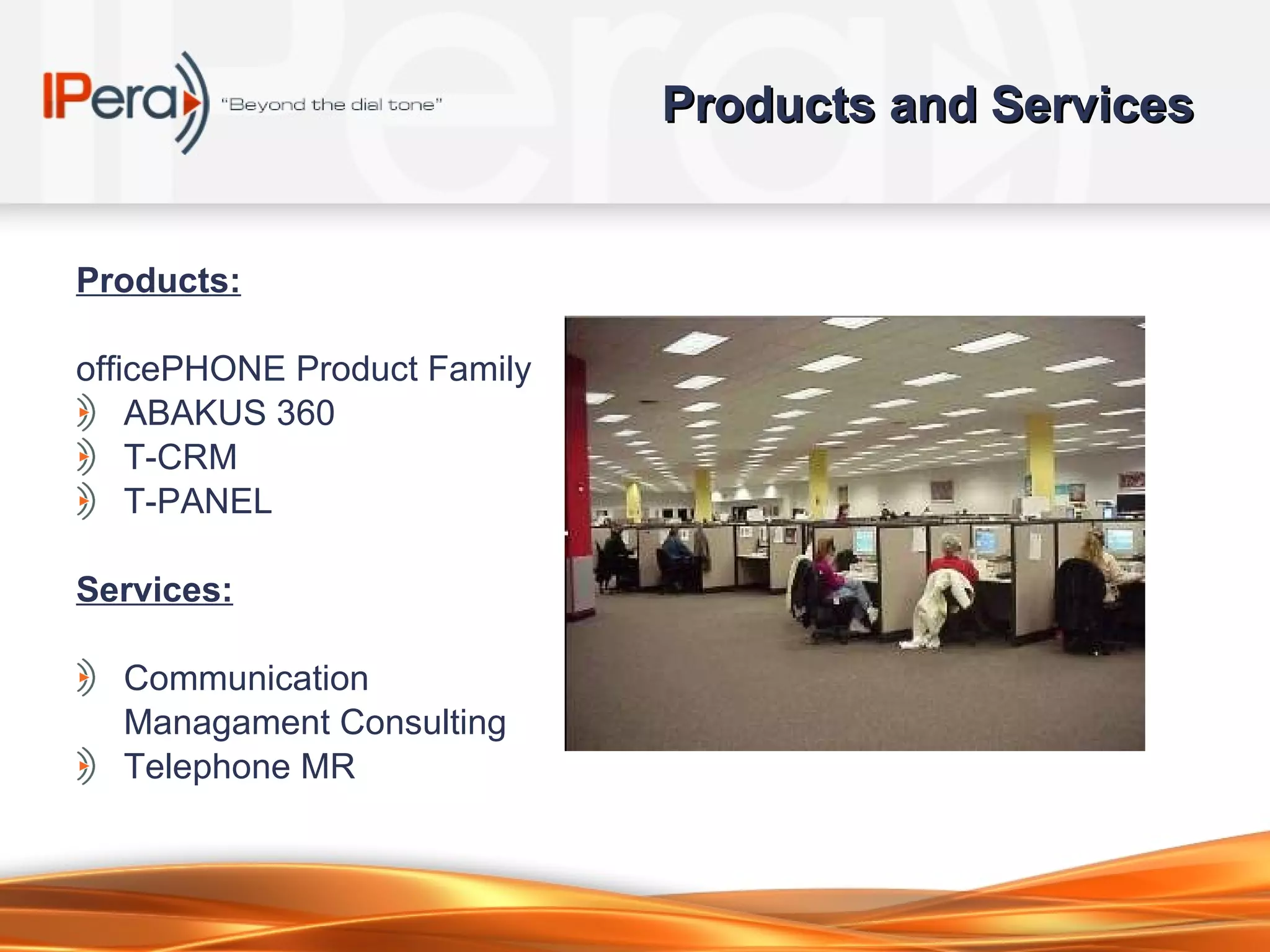 Products and Services Products: officePHONE Product Family ABAKUS 360 T-CRM T-PANEL Services: Communication Managament Consulting Telephone MR 