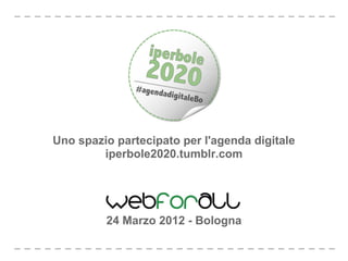 Uno spazio partecipato per l'agenda digitale
        iperbole2020.tumblr.com




         24 Marzo 2012 - Bologna
 
