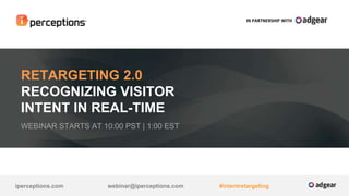 RETARGETING 2.0 
RECOGNIZING VISITOR 
INTENT IN REAL-TIME 
WEBINAR STARTS AT 10:00 PST | 1:00 EST 
IN PARTNERSHIP WITH 
iperceptions.com webinar@iperceptions.c com #intentretargeting 
 