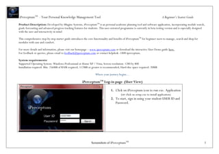 iPerceptumTM - Your Personal Knowledge Management Tool                                                                        A Beginner’s Starter Guide

Product Description: Developed by iMagine Systems, iPerceptumTM is an personal academic planning tool and software application, incorporating module search,
grade forecasting and advanced progress tracking features for students. This user-oriented programme is currently in beta testing version and is especially designed
with the user and interactivity in mind.

This comprehensive step-by-step starter guide introduces the core functionality and benefits of iPerceptumTM for beginner users to manage, search and shop for
modules with ease and comfort.

For more details and information, please visit our homepage – www.iperceptum.com or download the interactive User Demo guide here.
For feedback or queries, please email to feedback@iperceptum.com or contact helpdesk -1800-iperceptum.

System requirements:
Supported Operating System: Windows Professional or Home XP / Vista; Screen resolution: 1280 by 800
Installation required: Min. 256MB of RAM required, 512MB or greater is recommended; Hard-disc space required: 20MB

                                                                   Where your journey begins…

                                                       iPerceptumTM Log-in page (User View)

                                                                                 1. Click on iPerceptum icon to run exe. Application
                                                                                        (or click on setup.exe to install application)
                                                                                 2. To start, sign in using your student USER ID and
                                                                                    Password.




                                                                Screenshots of iPerceptumTM                                                                        1