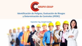 Expositor: Ing. Joseph Castillo
Identificación de Peligros, Evaluación de Riesgos
y Determinación de Controles (IPERC)
 